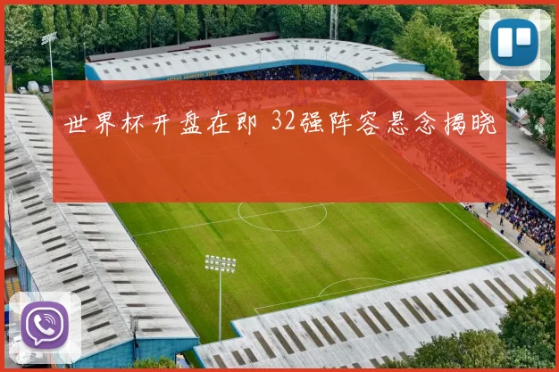 世界杯开盘在即 32强阵容悬念揭晓