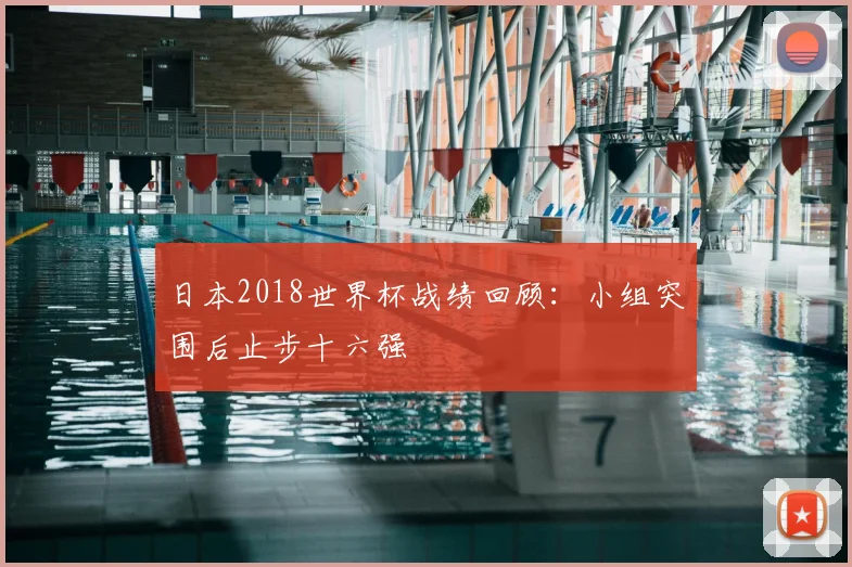 日本2018世界杯战绩回顾:小组突围后止步十六强