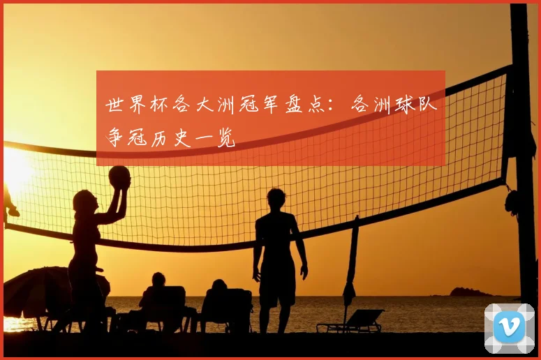 世界杯各大洲冠军盘点:各洲球队争冠历史一览