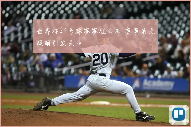 世界杯24号球赛赛程公布 赛事看点提前引发关注