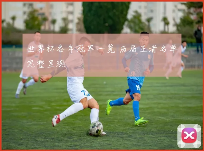 世界杯各年冠军一览 历届王者名单完整呈现