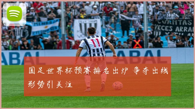 国足世界杯预赛排名出炉 争夺出线形势引关注