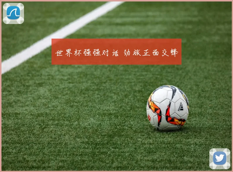 世界杯强强对话 劲旅正面交锋
