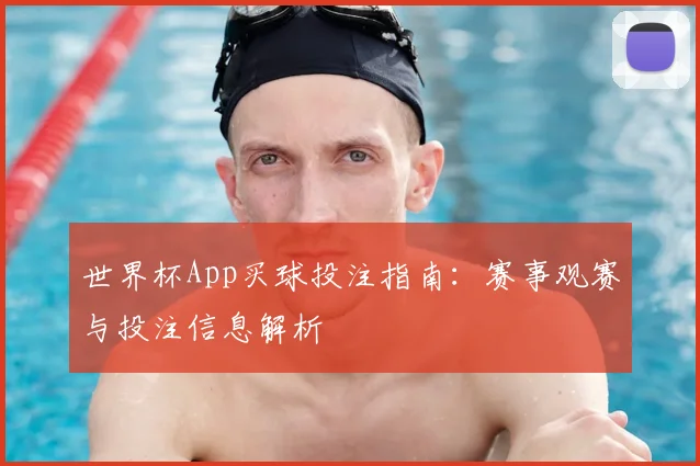 世界杯App买球投注指南：赛事观赛与投注信息解析