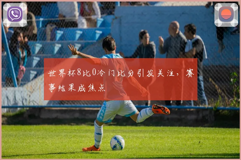 世界杯8比0冷门比分引发关注，赛事结果成焦点